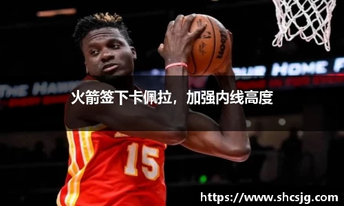 火箭签下卡佩拉，加强内线高度