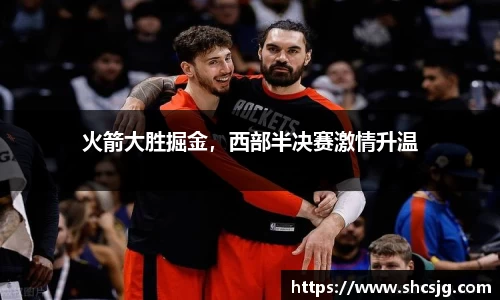 火箭大胜掘金，西部半决赛激情升温