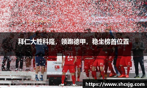 拜仁大胜科隆，领跑德甲，稳坐榜首位置