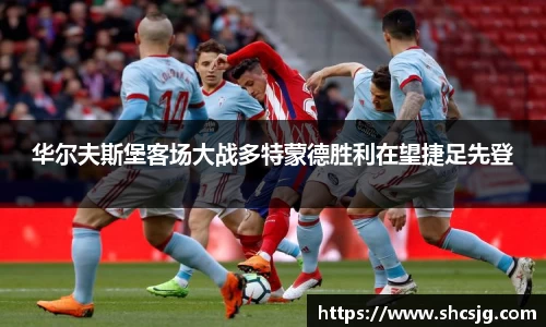 华尔夫斯堡客场大战多特蒙德胜利在望捷足先登