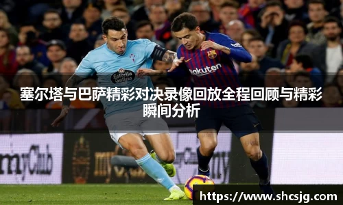 塞尔塔与巴萨精彩对决录像回放全程回顾与精彩瞬间分析