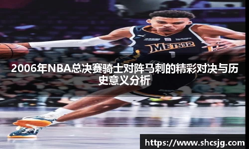 2006年NBA总决赛骑士对阵马刺的精彩对决与历史意义分析
