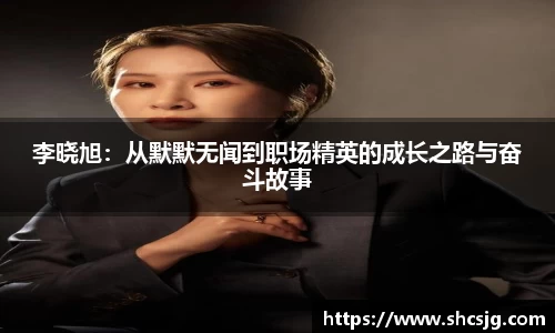 李晓旭：从默默无闻到职场精英的成长之路与奋斗故事