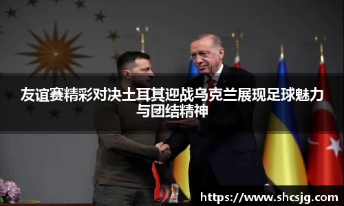 友谊赛精彩对决土耳其迎战乌克兰展现足球魅力与团结精神