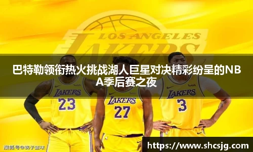 巴特勒领衔热火挑战湖人巨星对决精彩纷呈的NBA季后赛之夜