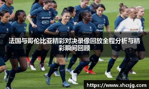 法国与哥伦比亚精彩对决录像回放全程分析与精彩瞬间回顾