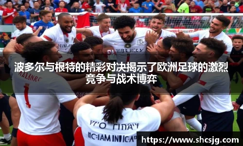 波多尔与根特的精彩对决揭示了欧洲足球的激烈竞争与战术博弈