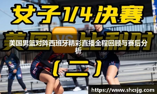 美国男篮对阵西班牙精彩直播全程回顾与赛后分析