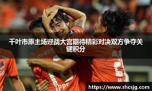 千叶市原主场迎战大宫期待精彩对决双方争夺关键积分