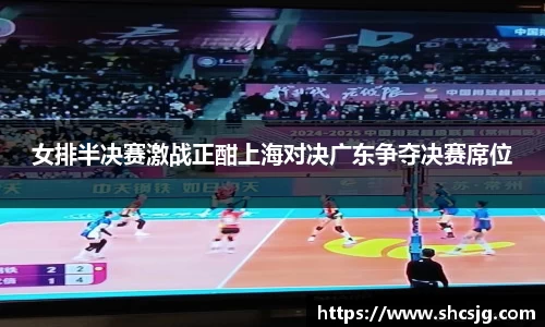 女排半决赛激战正酣上海对决广东争夺决赛席位