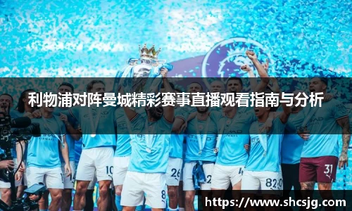 利物浦对阵曼城精彩赛事直播观看指南与分析