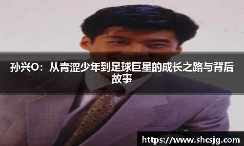 孙兴O：从青涩少年到足球巨星的成长之路与背后故事