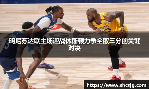明尼苏达联主场迎战休斯顿力争全取三分的关键对决