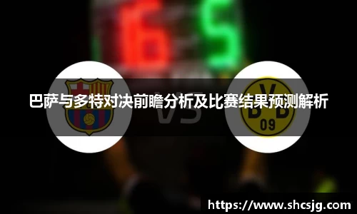 巴萨与多特对决前瞻分析及比赛结果预测解析