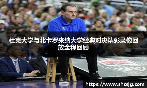 杜克大学与北卡罗来纳大学经典对决精彩录像回放全程回顾