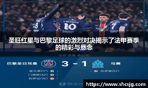 圣旺红星与巴黎足球的激烈对决揭示了法甲赛季的精彩与悬念