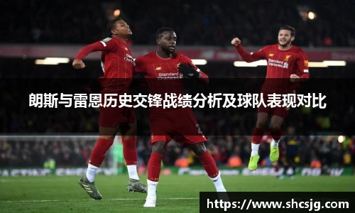 朗斯与雷恩历史交锋战绩分析及球队表现对比