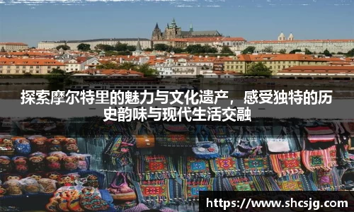 探索摩尔特里的魅力与文化遗产，感受独特的历史韵味与现代生活交融