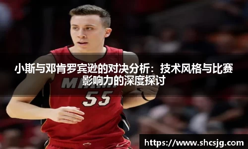 小斯与邓肯罗宾逊的对决分析：技术风格与比赛影响力的深度探讨