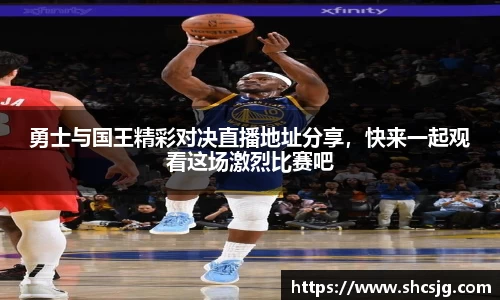 勇士与国王精彩对决直播地址分享，快来一起观看这场激烈比赛吧